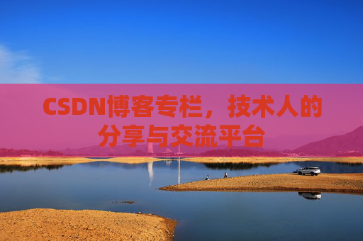 CSDN博客专栏，技术人的分享与交流平台